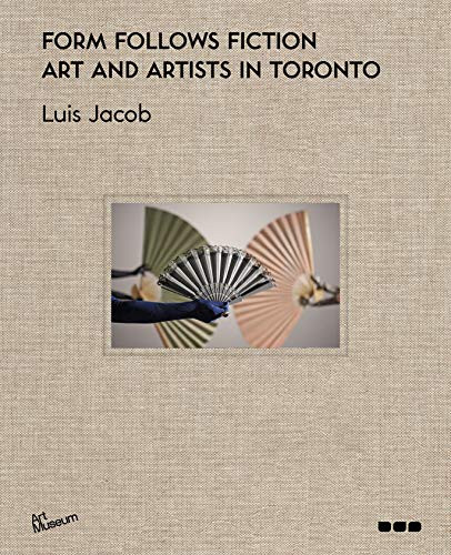 Form Follows Fiction (Art and Artists in Toronto) by Luis Jacob, Kent Monkman, Suzy Lake, 9781912165278