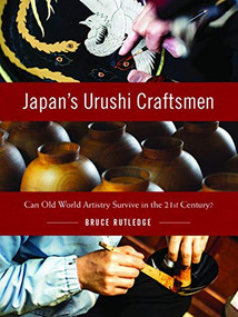 Japan's Urushi Craftsmen (Can Old World Artistry Survive in the 21st Century?) by Bruce Rutledge, 9781634050104