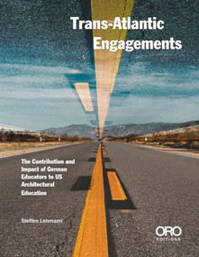 Trans-Atlantic Engagements (The Contribution and Impact of German Educators to US Architectural Education) by Steffen Lehmann, Alexander Eisenschmidt, Peter Bosselmann, 9781951541484