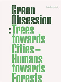 Green Obsession (Trees Towards Cities, Humans Towards Forests) by Stefano Boeri Architetti, Stefano Boeri, Fiamma Colette Invernizzi, Maria Lucrezia De Marco, Simone Marchetti, Sofia Paoli, Maria Chiara Pastore, Luis Pimentel, Livia Shamir, Maria Chiara Pastore, Simone Marchetti, 9781948765589