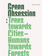 Green Obsession (Trees Towards Cities, Humans Towards Forests) by Stefano Boeri Architetti, Stefano Boeri, Fiamma Colette Invernizzi, Maria Lucrezia De Marco, Simone Marchetti, Sofia Paoli, Maria Chiara Pastore, Luis Pimentel, Livia Shamir, Maria Chiara Pastore, Simone Marchetti, 9781948765589