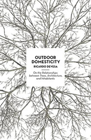 Outdoor Domesticity (On the Relationships between Trees, Architecture, and Inhabitants) by Ricardo Devesa, 9781948765718
