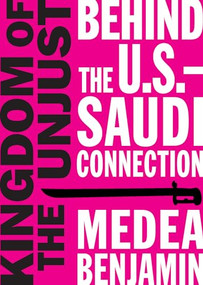 Kingdom of the Unjust (Behind the U.S.-Saudi Connection) by Medea Benjamin, 9781944869021