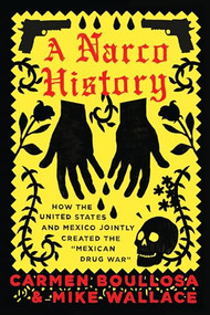 A Narco History (How the United States and Mexico Jointly Created the "Mexican Drug War") by Carmen Boullosa, Mike Wallace, 9781944869120
