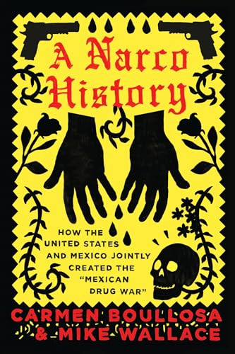 A Narco History (How the United States and Mexico Jointly Created the "Mexican Drug War") by Carmen Boullosa, Mike Wallace, 9781944869120