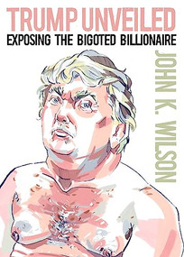 Trump Unveiled (Exposing the Bigoted Billionaire) by John K. Wilson, 9781944869311