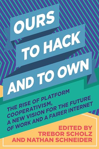 Ours to Hack and to Own (The Rise of Platform Cooperativism, A New Vision for the Future of Work and a Fairer Internet) by Trebor Scholz, Nathan Schneider, 9781944869335