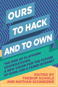 Ours to Hack and to Own (The Rise of Platform Cooperativism, A New Vision for the Future of Work and a Fairer Internet) by Trebor Scholz, Nathan Schneider, 9781944869335