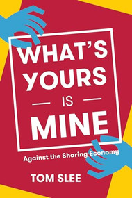 What's Yours Is Mine (Against the Sharing Economy) by Tom Slee, 9781944869373