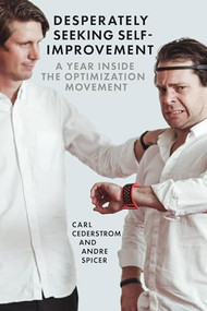 Desperately Seeking Self-Improvement (A Year Inside the Optimization Movement) by Carl Cederström, André Spicer, 9781944869397