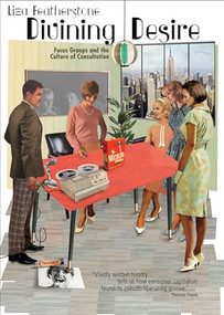 Divining Desire (Focus Groups and the Culture of Consultation) by Liza Featherstone, 9781944869489