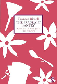 The Fragrant Pantry (Floral Scented Jams, Jellies and Liqueurs) by Frances Bissell, 9781944869502