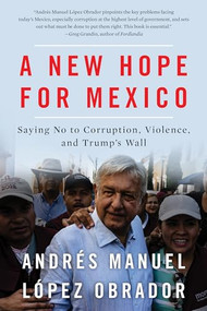 A New Hope For Mexico (Saying No to Corruption, Violence, and Trump's Wall) by Andrés Manuel López Obrador, Natascha Uhlmann, 9781944869854
