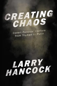 Creating Chaos (Covert Political Warfare, from Truman to Putin) by Larry Hancock, 9781944869878