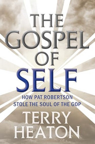 The Gospel of Self (How Pat Robertson Stole the Soul of the GOP) by Terry Heaton, 9781949017045