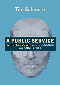 A Public Service (Whistleblowing, Disclosure and Anonymity) by Tim Schwartz, 9781682192221