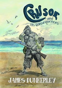 Crusoe and His Consequences by James Dunkerley, 9781682192023