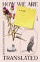 How We Are Translated (A Novel) by Jessica Gaitán Johannesson, 9781950354825