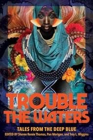 Trouble the Waters (Tales from the Deep Blue) by Sheree Renée Thomas, Pan Morigan, Troy L. Wiggins, 9781734842272