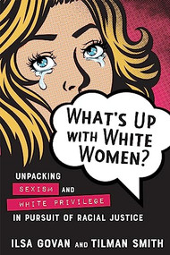 What's Up with White Women? (Unpacking Sexism and White Privilege in Pursuit of Racial Justice) by Ilsa Govan, Tilman Smith, 9780865719613