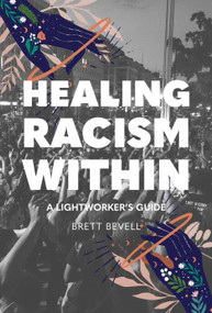Healing Racism Within (A Lightworker's Guide) by Brett Bevell, 9781948626712
