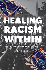 Healing Racism Within (A Lightworker's Guide) by Brett Bevell, 9781948626712