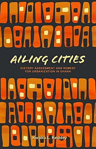 Ailing Cities (The History, Assessment, and Remedy for Urbanization in Ghana) by Kwaku L. Keddey, 9781954081086