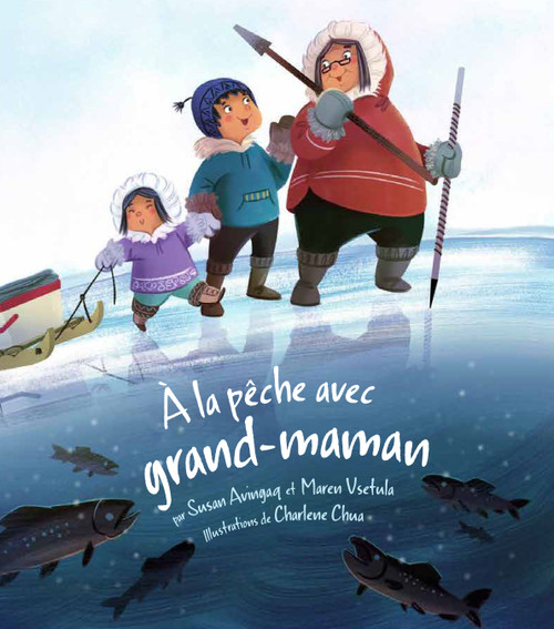 A la peche avec grand-maman (French Edition) by Susan Avingaq, Maren Vsetula, Charlene Chua, 9781772272062