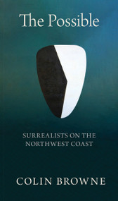 The Possible (Surrealists on the Northwest Coast) by Colin Browne, 9781772014082