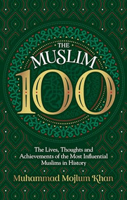 The Muslim 100 (The Lives, Thoughts and Achievements of the Most Influential Muslims in History) by Muhammad Mojlum Khan, 9781847741769