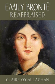 Emily Brontë Reappraised by Claire O'Callaghan, 9781912235056