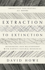 Extraction to Extinction (Rethinking our Relationship with Earth's Natural Resources) by David Howe, 9781913393274
