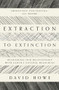Extraction to Extinction (Rethinking our Relationship with Earth's Natural Resources) by David Howe, 9781913393274