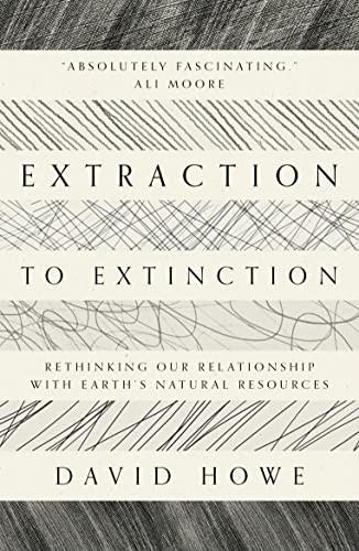 Extraction to Extinction (Rethinking our Relationship with Earth's Natural Resources) by David Howe, 9781913393274