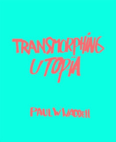 Transmorphing Utopia by Paul W. Waddell, Santiago Vernetti, Jonathan Griffin, 9781945649028