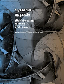 Systems Upgrade ((Re)Fabricating Tectonic Prototypes) by Leire Asensio Villoria, David Mah, Hanif Kara, 9781638409717