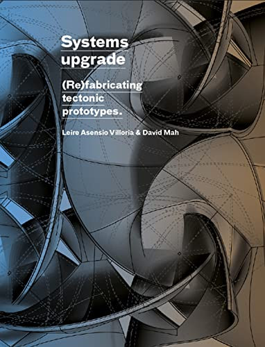 Systems Upgrade ((Re)Fabricating Tectonic Prototypes) by Leire Asensio Villoria, David Mah, Hanif Kara, 9781638409717