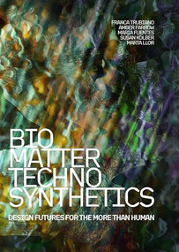 Bio/Matter/Techno/Synthetics (Design Futures for the More than Human) by Franca Trubiano, Susan Kolber, Marta Llor, Maria Jose Fuente, Amber Farrow, 9781638409854