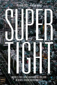 Supertight (Models for Living and Making Culture in Dense Urban Environments) by Graham Crist, John Doyle, Tom Muratore, 9781638400066