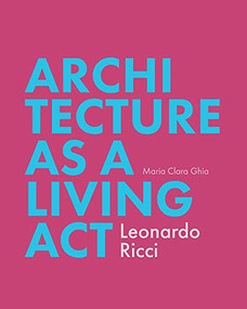 Architecture as Living Act (Leonardo Ricci) by Maria Clara Ghia, 9781935935506