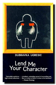 Lend Me Your Character by Dubravka Ugresic, Celia Hawkesworth, Michael Henry Heim, Damion Searls, 9781564783752