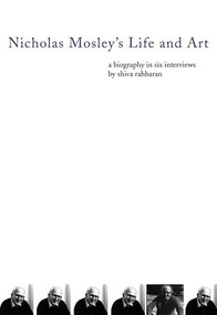 Nicholas Mosley's Life and Art (A Biography in Six Interviews) by Shiva Rahbaran, 9781564785640