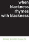 When Blackness Rhymes with Blackness by Rowan Ricardo Phillips, 9781564785831