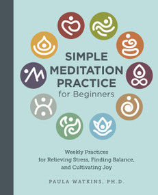 Simple Meditation Practice for Beginners (Weekly Practices for Relieving Stress, Finding Balance, and Cultivating Joy) by Paula Watson, 9780760390627