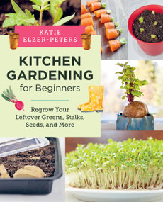 Kitchen Gardening for Beginners (Regrow Your Leftover Greens, Stalks, Seeds, and More) by Katie Elzer-Peters, 9780760390986
