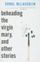 Beheading the Virgin Mary, and Other Stories by Donal McLaughlin, 9781628970128