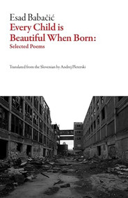 Every Child Is Beautiful When Born (Selected Poems) by Esad Babačić, Andrej Pleterski, 9781628973402