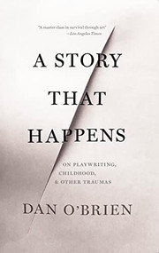 A Story that Happens (On Playwriting, Childhood, & Other Traumas) by Dan O'Brien, 9781628973839