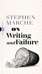 On Writing and Failure (Or, On the Peculiar Perseverance Required to Endure the Life of a Writer) by Stephen Marche, 9781771965163