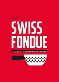 Swiss Fondue (The Fine Art of Fondue in 52 Tasty Recipes) by Arnaud Favre, Jennifer Favre, 9782940481811